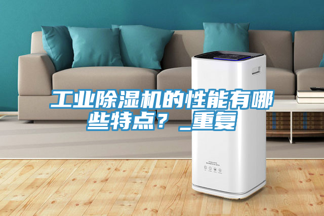 工業(yè)除濕機(jī)的性能有哪些特點(diǎn)？_重復(fù)