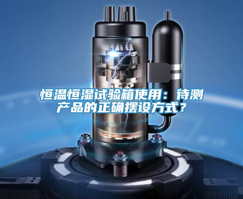 恒溫恒濕試驗(yàn)箱使用：待測(cè)產(chǎn)品的正確擺設(shè)方式？
