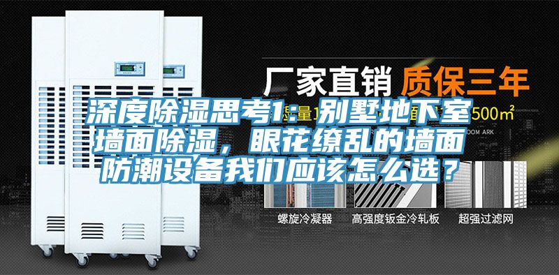 深度除濕思考1：別墅地下室墻面除濕，眼花繚亂的墻面防潮設(shè)備我們應該怎么選？