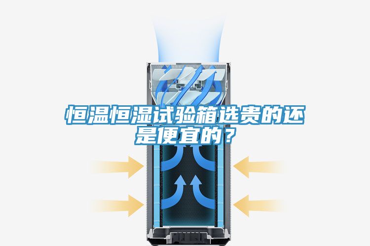 恒溫恒濕試驗(yàn)箱選貴的還是便宜的？