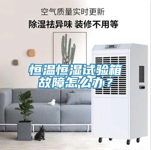 恒溫恒濕試驗(yàn)箱故障怎么辦？