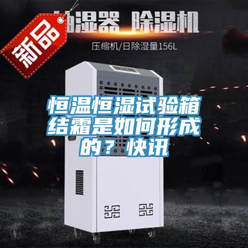 恒溫恒濕試驗箱結(jié)霜是如何形成的？快訊
