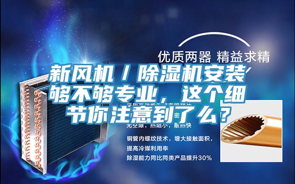 新風(fēng)機(jī)／除濕機(jī)安裝夠不夠?qū)I(yè)，這個(gè)細(xì)節(jié)你注意到了么？