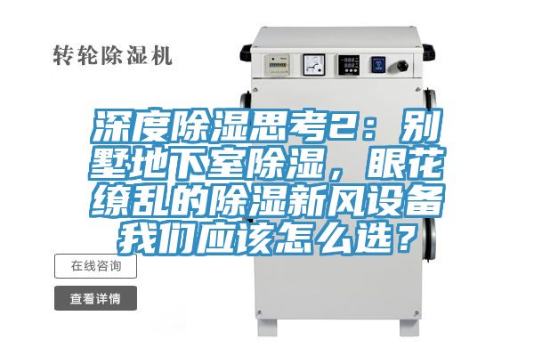 深度除濕思考2：別墅地下室除濕，眼花繚亂的除濕新風設(shè)備我們應該怎么選？