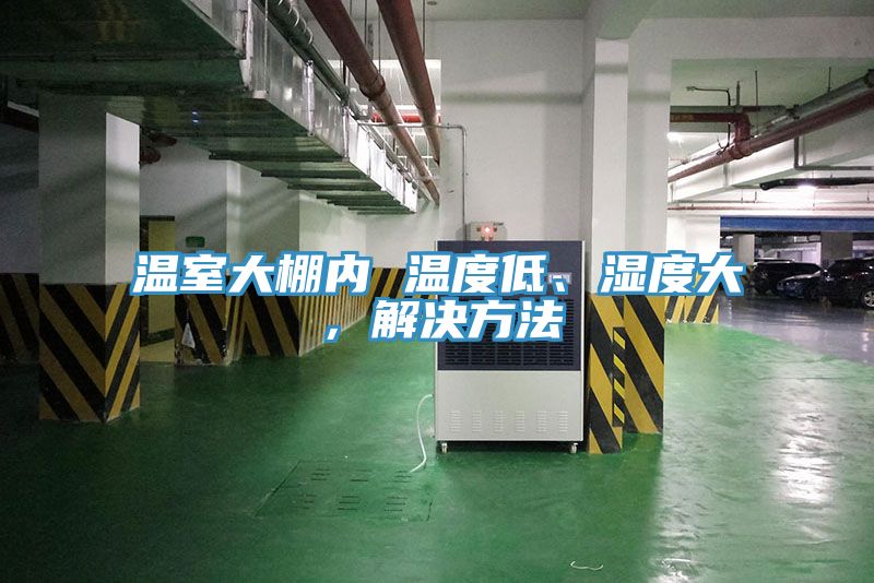 溫室大棚內(nèi) 溫度低、濕度大，解決方法