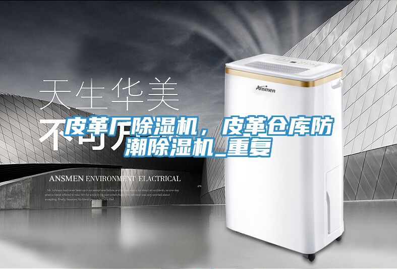 皮革廠(chǎng)除濕機(jī)，皮革倉(cāng)庫(kù)防潮除濕機(jī)_重復(fù)