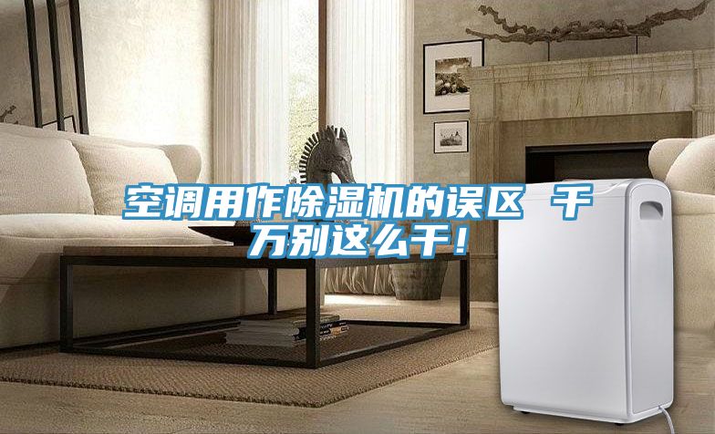 空調用作除濕機的誤區(qū) 千萬別這么干！