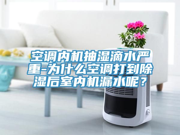 空調(diào)內(nèi)機(jī)抽濕滴水嚴(yán)重-為什么空調(diào)打到除濕后室內(nèi)機(jī)漏水呢？
