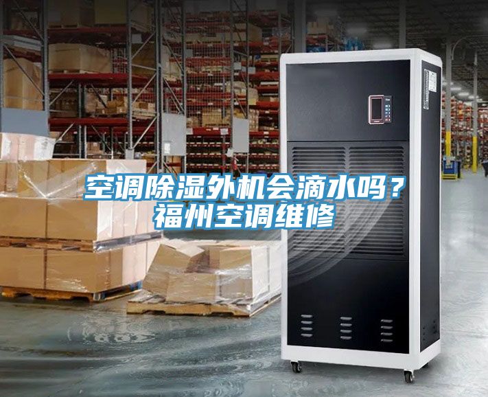 空調(diào)除濕外機(jī)會(huì)滴水嗎？福州空調(diào)維修