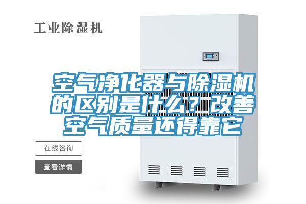 空氣凈化器與除濕機(jī)的區(qū)別是什么？改善空氣質(zhì)量還得靠它