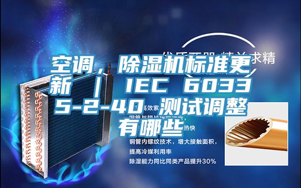 空調(diào)，除濕機(jī)標(biāo)準(zhǔn)更新 ｜ IEC 60335-2-40 測試調(diào)整有哪些