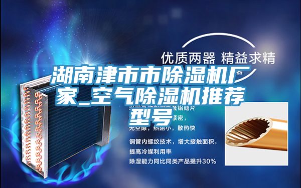 湖南津市市除濕機(jī)廠(chǎng)家_空氣除濕機(jī)推薦型號(hào)