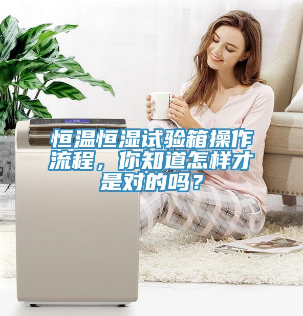 恒溫恒濕試驗(yàn)箱操作流程，你知道怎樣才是對(duì)的嗎？