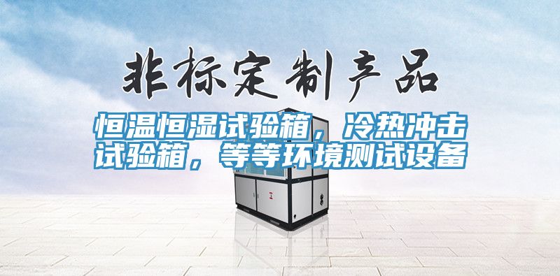 恒溫恒濕試驗箱，冷熱沖擊試驗箱，等等環(huán)境測試設(shè)備