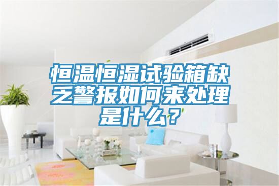 恒溫恒濕試驗箱缺乏警報如何來處理是什么？