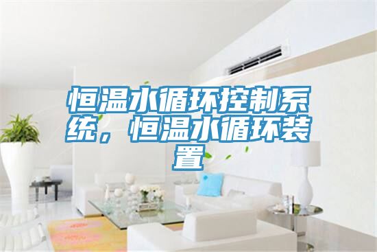 恒溫水循環(huán)控制系統(tǒng)，恒溫水循環(huán)裝置