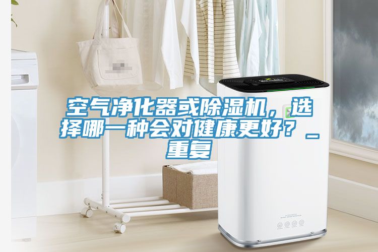 空氣凈化器或除濕機，選擇哪一種會對健康更好？_重復