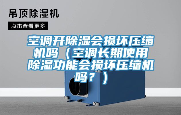 空調(diào)開除濕會(huì)損壞壓縮機(jī)嗎（空調(diào)長期使用除濕功能會(huì)損壞壓縮機(jī)嗎？）