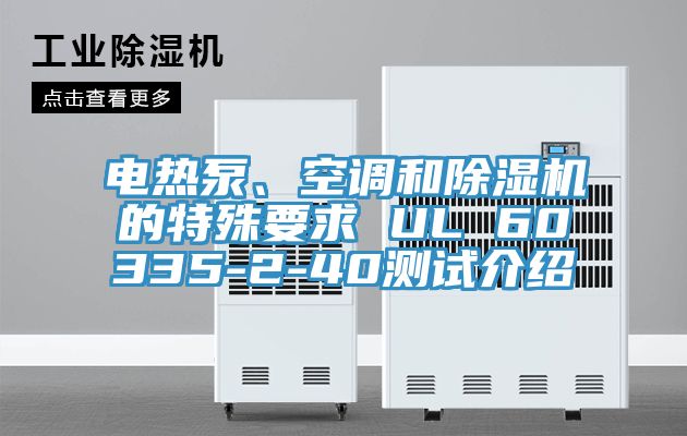 電熱泵、空調(diào)和除濕機(jī)的特殊要求 UL 60335-2-40測試介紹