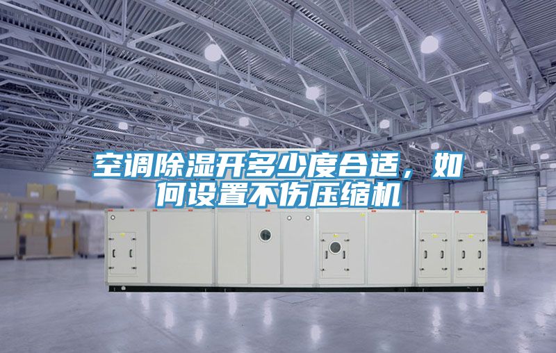空調(diào)除濕開多少度合適，如何設(shè)置不傷壓縮機(jī)