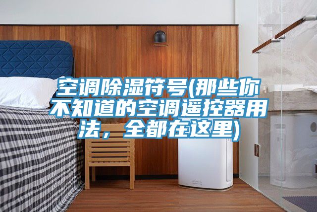 空調(diào)除濕符號(hào)(那些你不知道的空調(diào)遙控器用法，全都在這里)