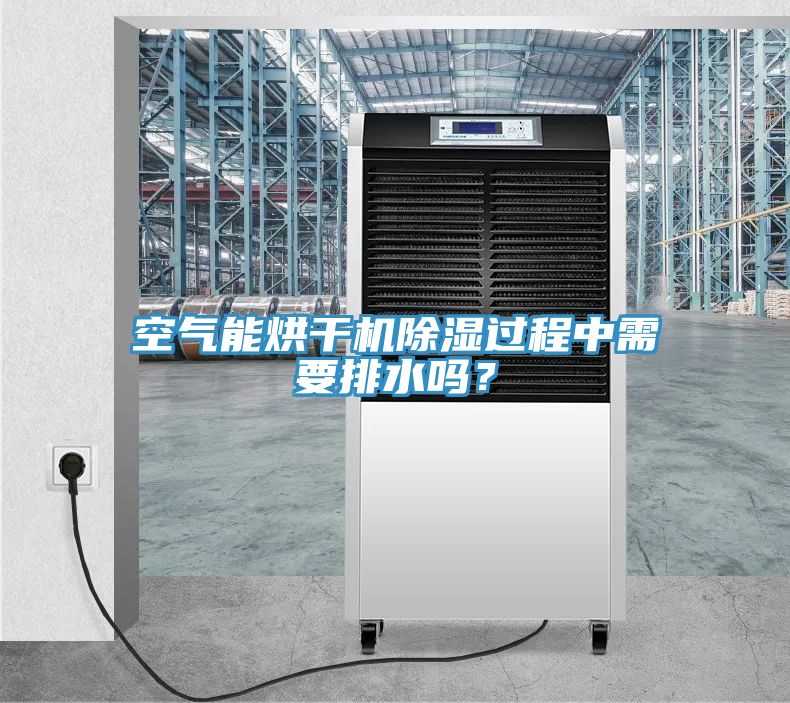 空氣能烘干機除濕過程中需要排水嗎？