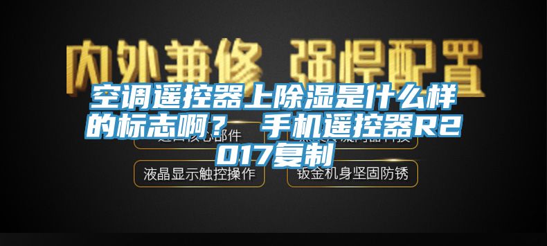 空調(diào)遙控器上除濕是什么樣的標(biāo)志??？ 手機(jī)遙控器R2017復(fù)制