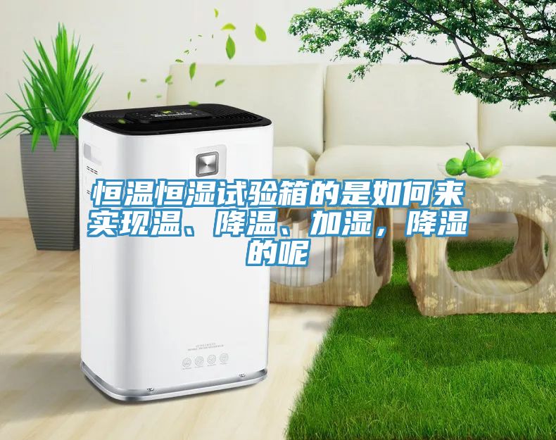 恒溫恒濕試驗(yàn)箱的是如何來(lái)實(shí)現(xiàn)溫、降溫、加濕，降濕的呢