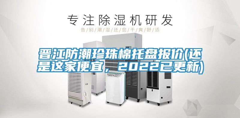 晉江防潮珍珠棉托盤報價(還是這家便宜，2022已更新)