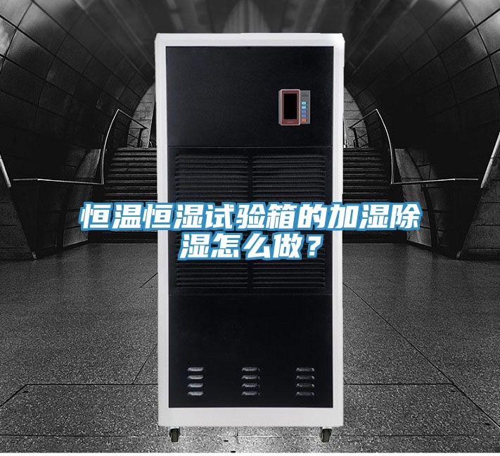 恒溫恒濕試驗箱的加濕除濕怎么做？