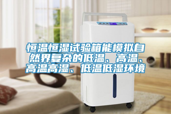 恒溫恒濕試驗箱能模擬自然界復雜的低溫、高溫、高溫高濕、低溫低濕環(huán)境