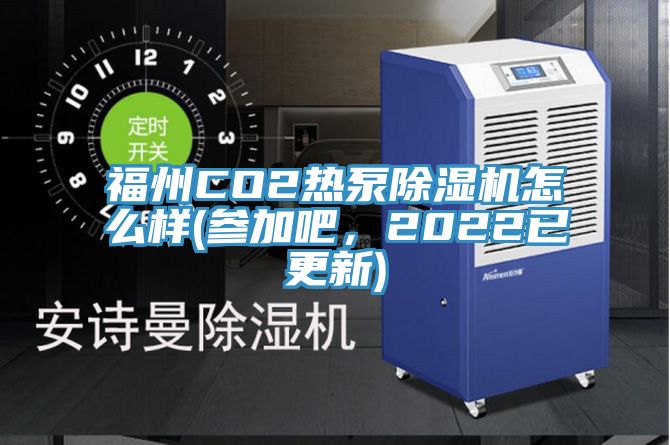 福州CO2熱泵除濕機(jī)怎么樣(參加吧，2022已更新)