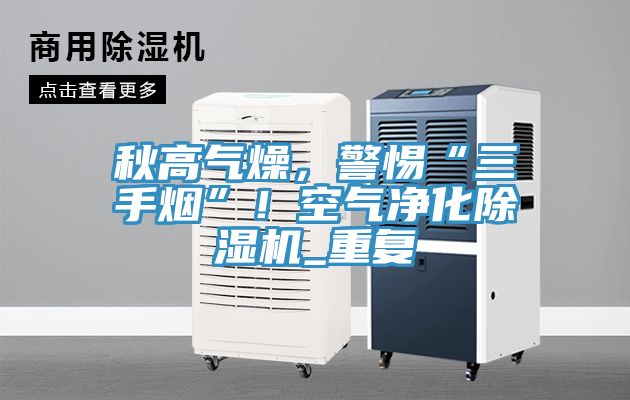 秋高氣燥，警惕“三手煙”！空氣凈化除濕機(jī)_重復(fù)