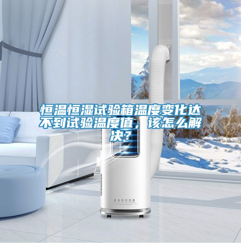 恒溫恒濕試驗(yàn)箱溫度變化達(dá)不到試驗(yàn)溫度值，該怎么解決？