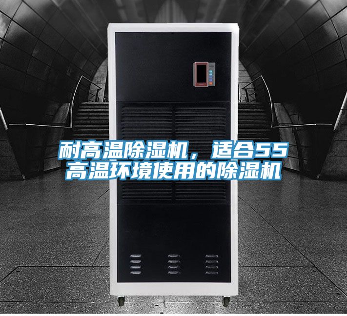 耐高溫除濕機(jī)，適合55℃高溫環(huán)境使用的除濕機(jī)