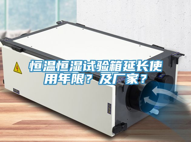 恒溫恒濕試驗箱延長使用年限？及廠家？