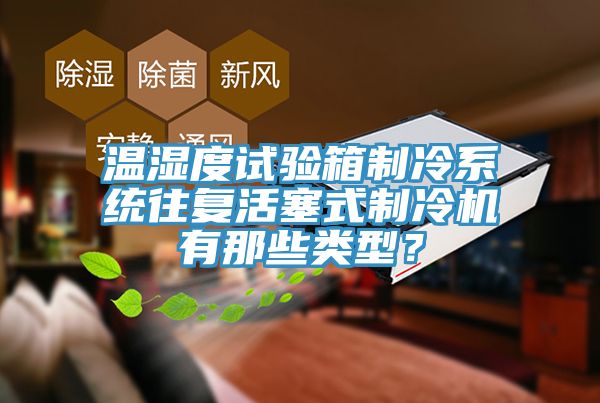 溫濕度試驗箱制冷系統(tǒng)往復活塞式制冷機有那些類型？