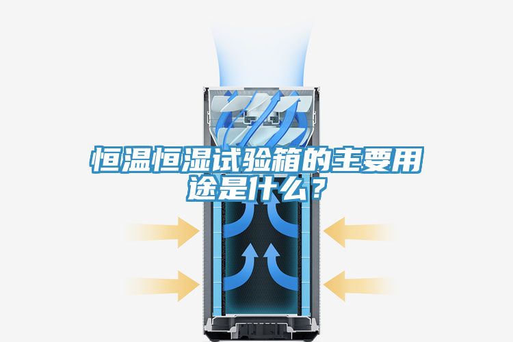 恒溫恒濕試驗箱的主要用途是什么？