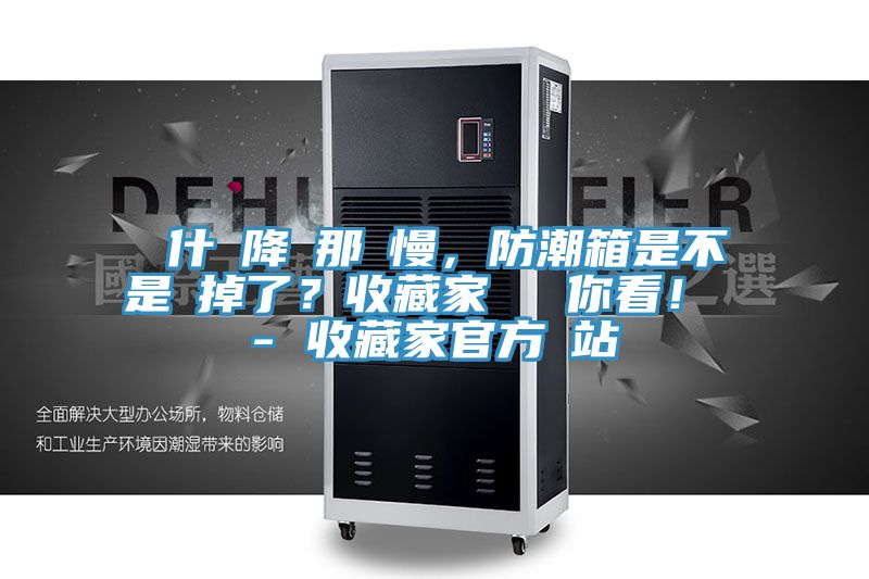 為什麼降濕那麼慢，防潮箱是不是壞掉了？收藏家實測給你看！ - 收藏家官方網(wǎng)站