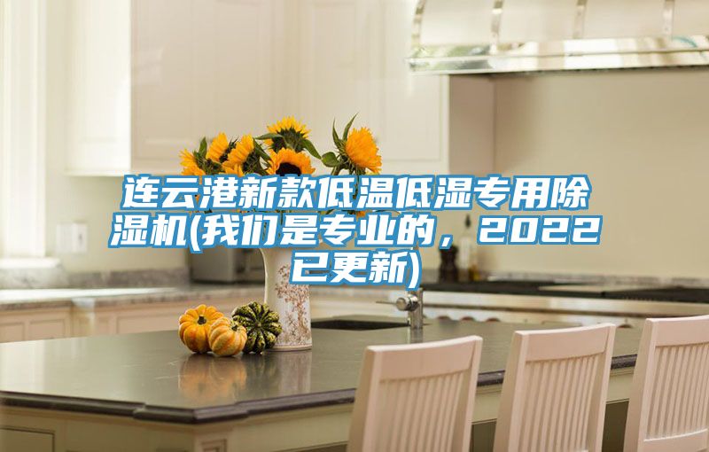 連云港新款低溫低濕專(zhuān)用除濕機(jī)(我們是專(zhuān)業(yè)的，2022已更新)