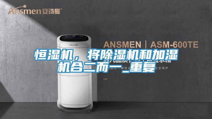 恒濕機，將除濕機和加濕機合二而一_重復