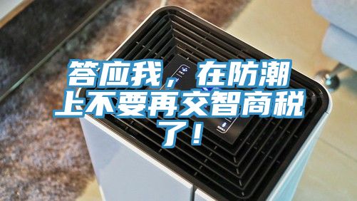 答應(yīng)我，在防潮上不要再交智商稅了！