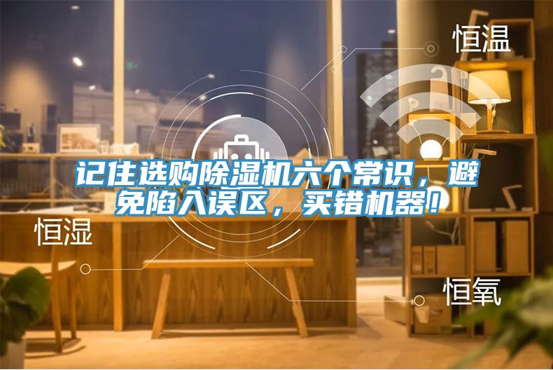 記住選購(gòu)除濕機(jī)六個(gè)常識(shí)，避免陷入誤區(qū)，買錯(cuò)機(jī)器！