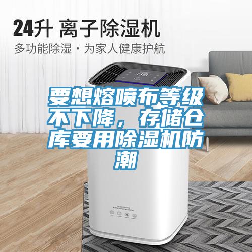 要想熔噴布等級不下降，存儲倉庫要用除濕機防潮