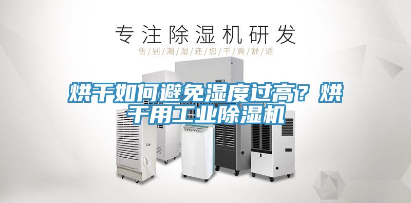 烘干如何避免濕度過高？烘干用工業(yè)除濕機