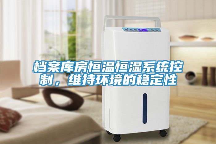 檔案庫房恒溫恒濕系統(tǒng)控制，維持環(huán)境的穩(wěn)定性