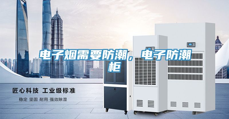 電子煙需要防潮，電子防潮柜