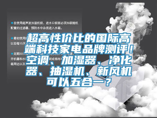 超高性價比的國際高端科技家電品牌測評！空調、加濕器、凈化器、抽濕機、新風機可以五合一？