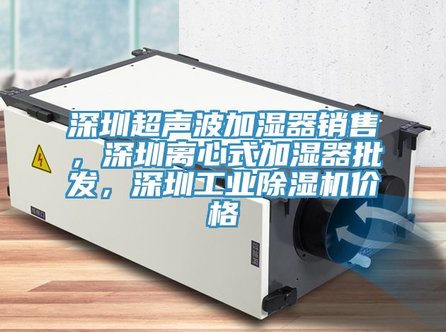 深圳超聲波加濕器銷售，深圳離心式加濕器批發(fā)，深圳工業(yè)除濕機(jī)價(jià)格