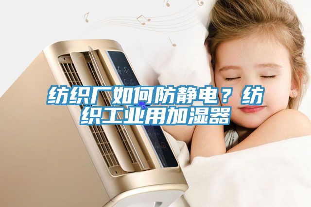 紡織廠如何防靜電？紡織工業(yè)用加濕器